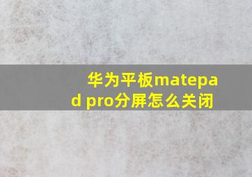 华为平板matepad pro分屏怎么关闭